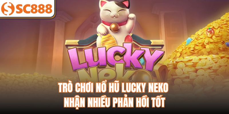 Trò chơi nổ hũ Lucky Neko nhận nhiều phản hồi tốt